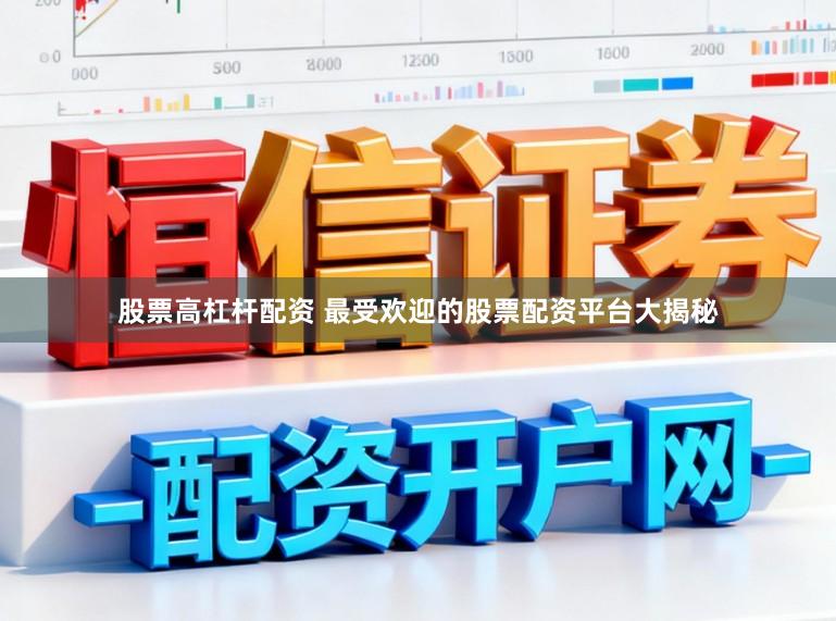 股票高杠杆配资 最受欢迎的股票配资平台大揭秘
