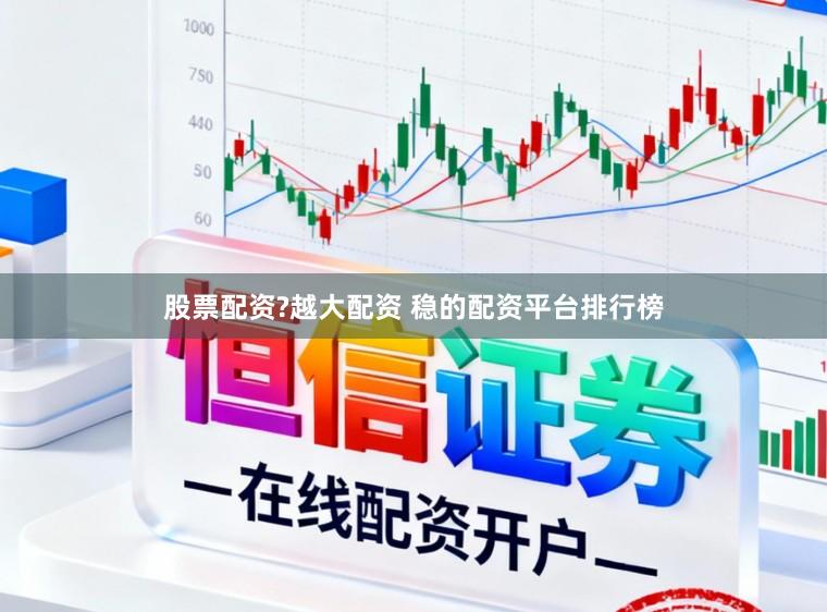股票配资?越大配资 稳的配资平台排行榜