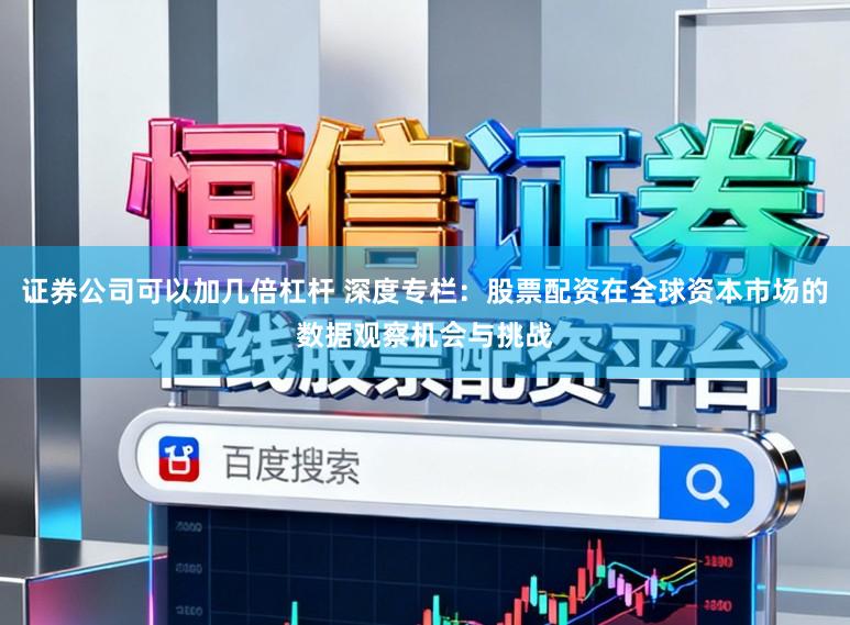 证券公司可以加几倍杠杆 深度专栏：股票配资在全球资本市场的数据观察机会与挑战