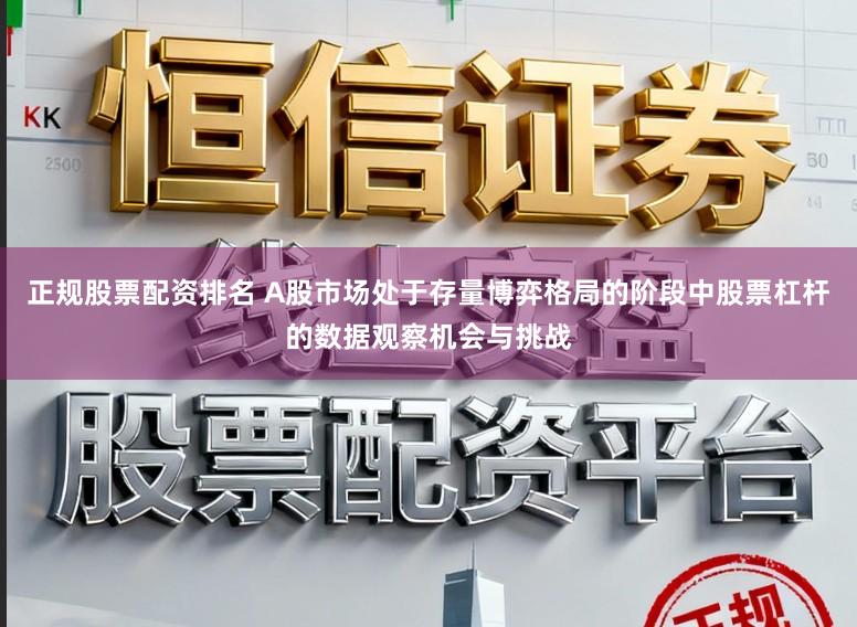 正规股票配资排名 A股市场处于存量博弈格局的阶段中股票杠杆的数据观察机会与挑战