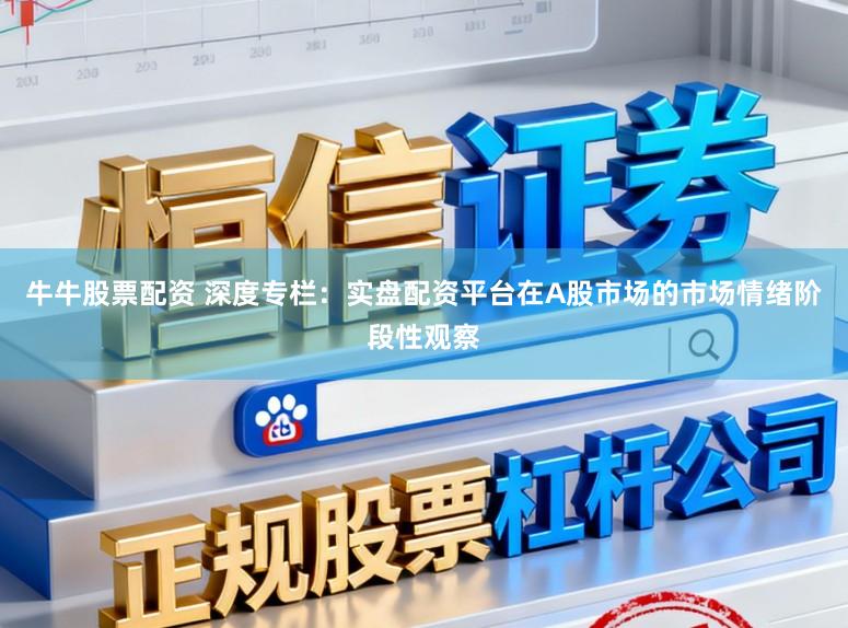 牛牛股票配资 深度专栏：实盘配资平台在A股市场的市场情绪阶段性观察