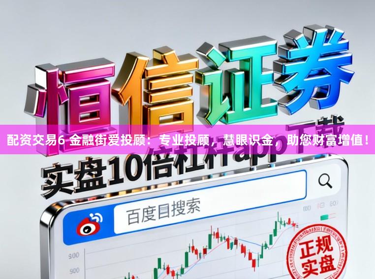 配资交易6 金融街爱投顾：专业投顾，慧眼识金，助您财富增值！