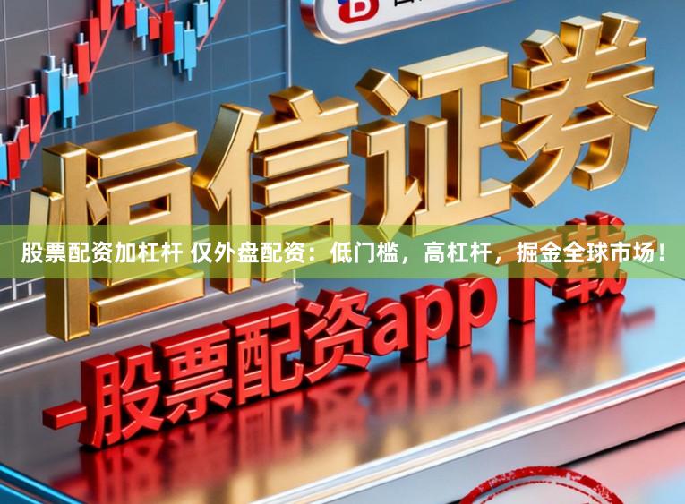股票配资加杠杆 仅外盘配资：低门槛，高杠杆，掘金全球市场！