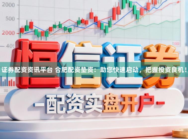 证券配资资讯平台 合肥配资垫资:助您快速启动,把握投资良机!