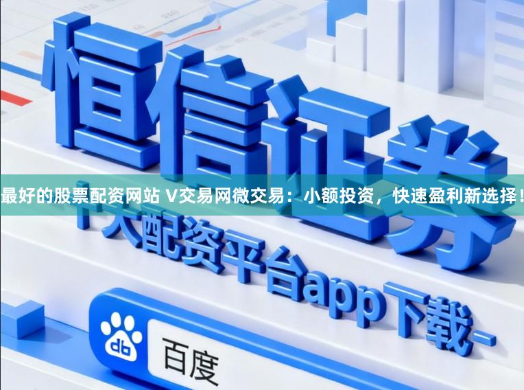 最好的股票配资网站 V交易网微交易：小额投资，快速盈利新选择！
