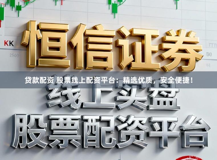贷款配资 股票线上配资平台：精选优质，安全便捷！