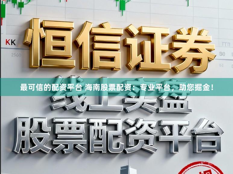 最可信的配资平台 海南股票配资:专业平台,助您掘金!