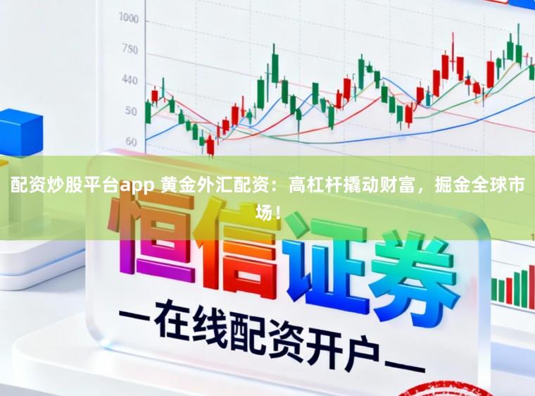 配资炒股平台app 黄金外汇配资：高杠杆撬动财富，掘金全球市场！