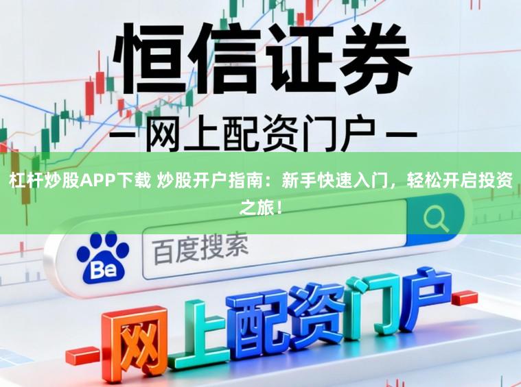 杠杆炒股APP下载 炒股开户指南：新手快速入门，轻松开启投资之旅！