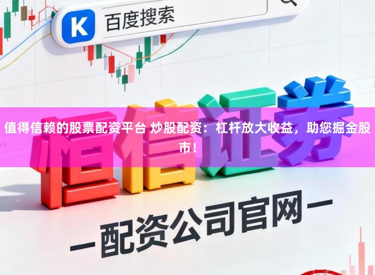 值得信赖的股票配资平台 炒股配资:杠杆放大收益,助您掘金股市!