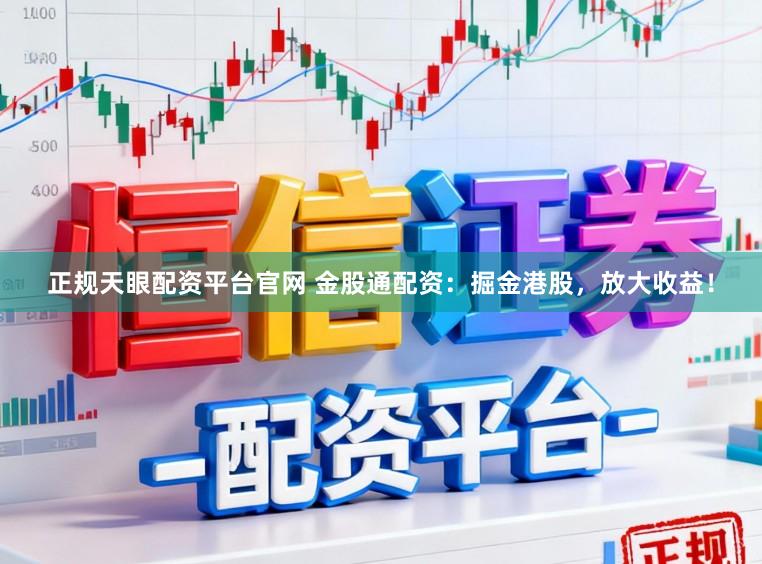 正规天眼配资平台官网 金股通配资：掘金港股，放大收益！