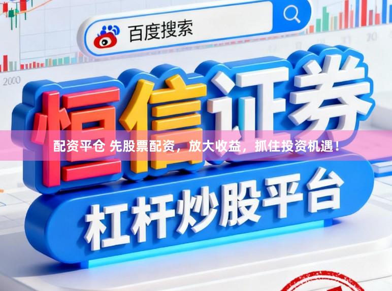 配资平仓 先股票配资，放大收益，抓住投资机遇！