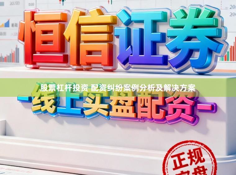 股票杠杆投资 配资纠纷案例分析及解决方案