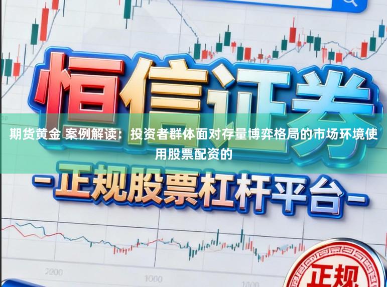 期货黄金 案例解读：投资者群体面对存量博弈格局的市场环境使用股票配资的