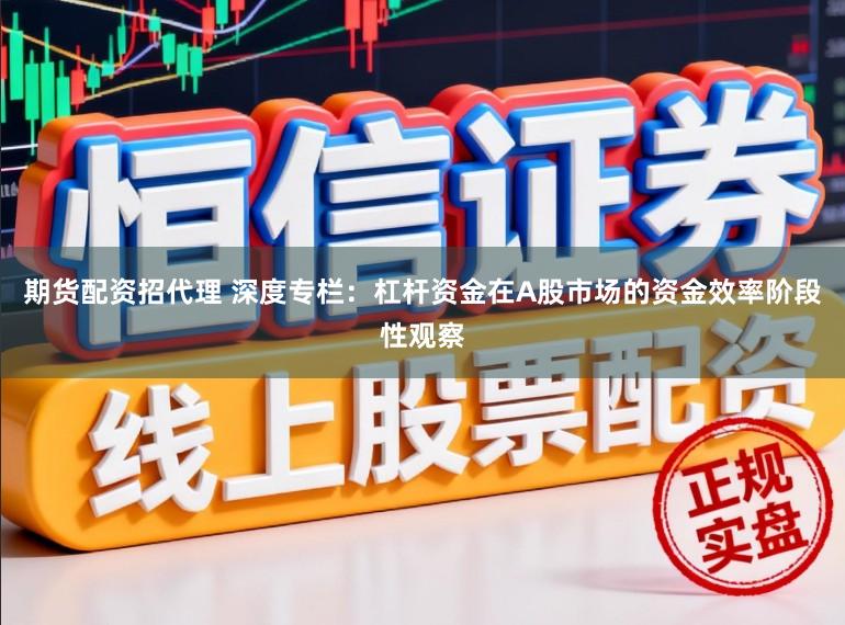 期货配资招代理 深度专栏：杠杆资金在A股市场的资金效率阶段性观察