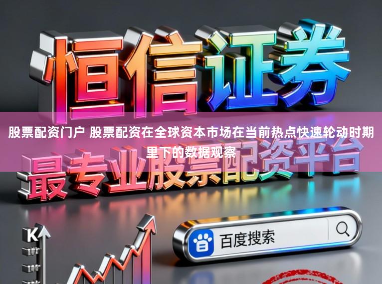 股票配资门户 股票配资在全球资本市场在当前热点快速轮动时期里下的数据观察