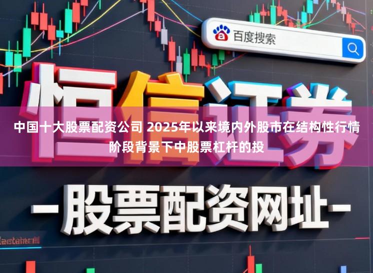 中国十大股票配资公司 2025年以来境内外股市在结构性行情阶段背景下中股票杠杆的投