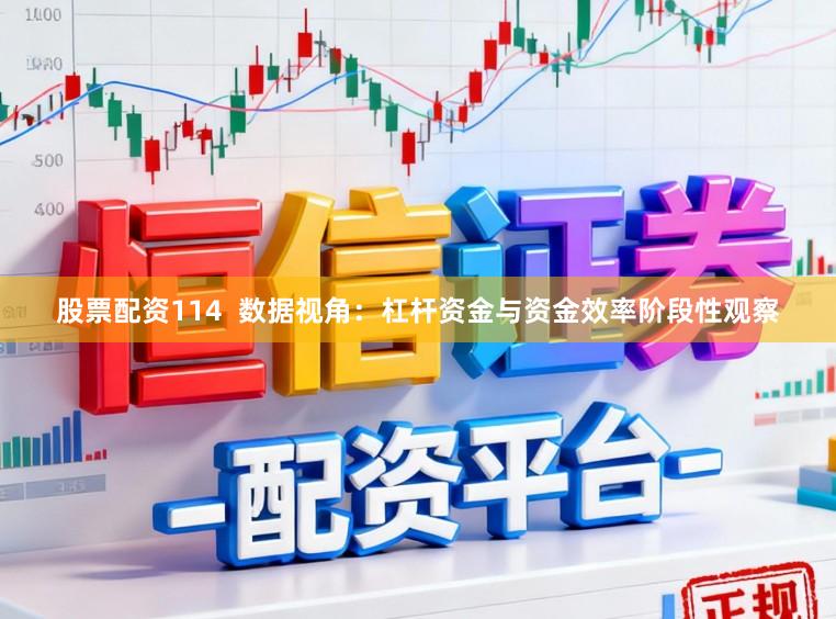 股票配资114  数据视角：杠杆资金与资金效率阶段性观察