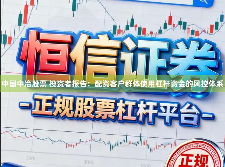 中国中冶股票 投资者报告：配资客户群体使用杠杆资金的风控体系