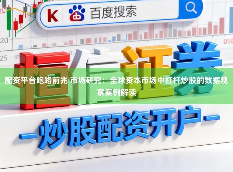配资平台跑路前兆 市场研究：全球资本市场中杠杆炒股的数据观察案例解读