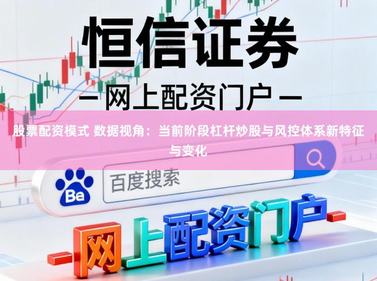 股票配资模式 数据视角：当前阶段杠杆炒股与风控体系新特征与变化