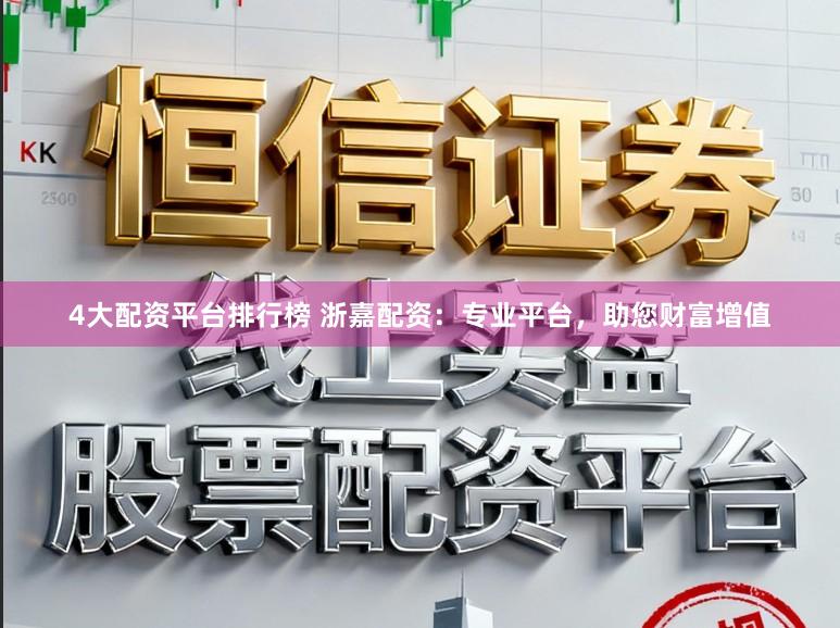 4大配资平台排行榜 浙嘉配资：专业平台，助您财富增值