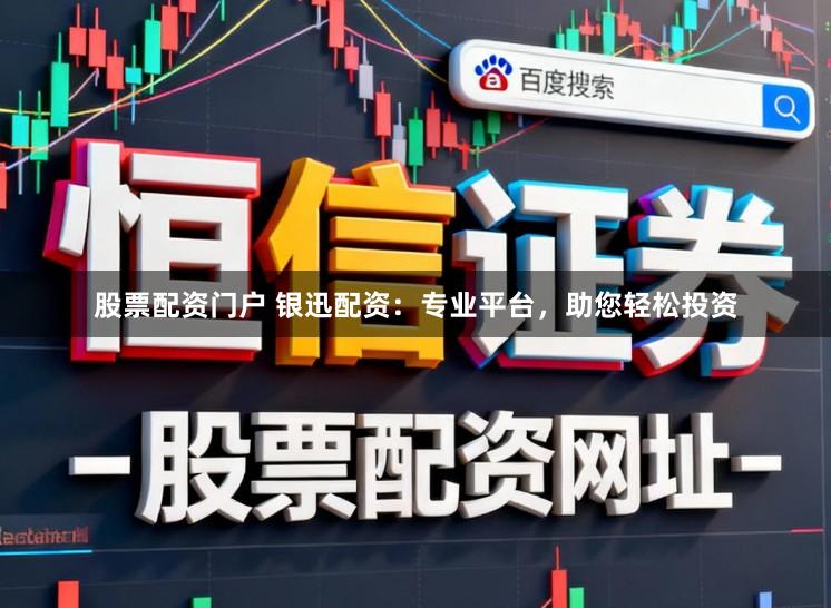 股票配资门户 银迅配资：专业平台，助您轻松投资