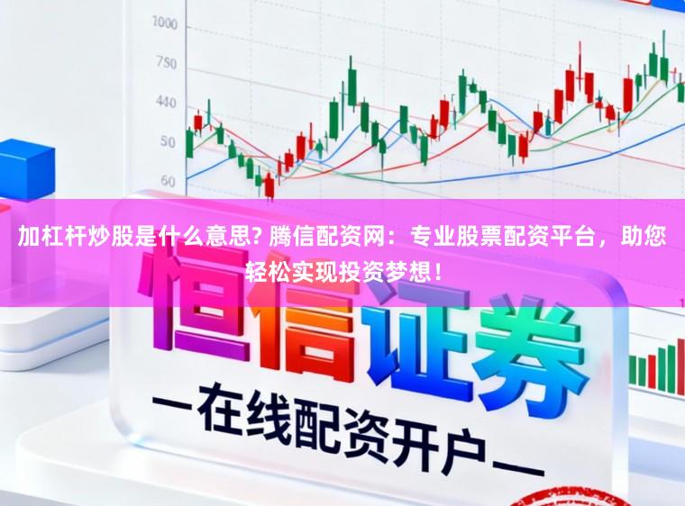 加杠杆炒股是什么意思? 腾信配资网：专业股票配资平台，助您轻松实现投资梦想！