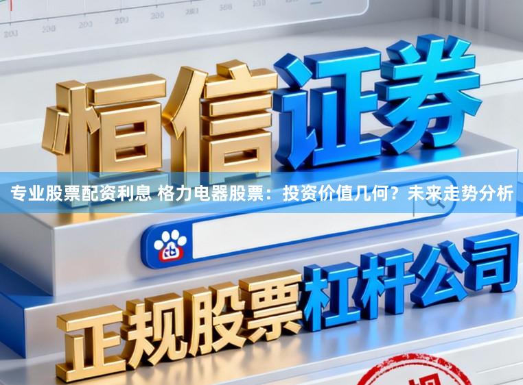专业股票配资利息 格力电器股票：投资价值几何？未来走势分析