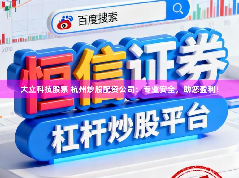 大立科技股票 杭州炒股配资公司：专业安全，助您盈利！