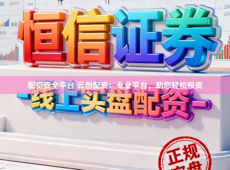 配资安全平台 云创配资：专业平台，助您轻松投资