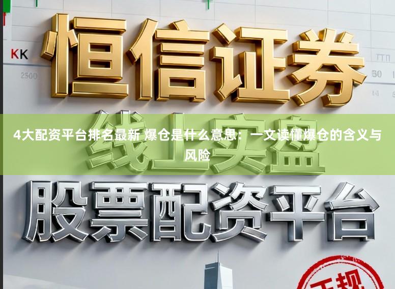 4大配资平台排名最新 爆仓是什么意思：一文读懂爆仓的含义与风险
