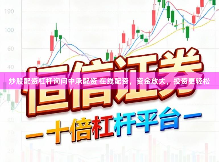 炒股配资杠杆询问中承配资 在线配资，资金放大，投资更轻松