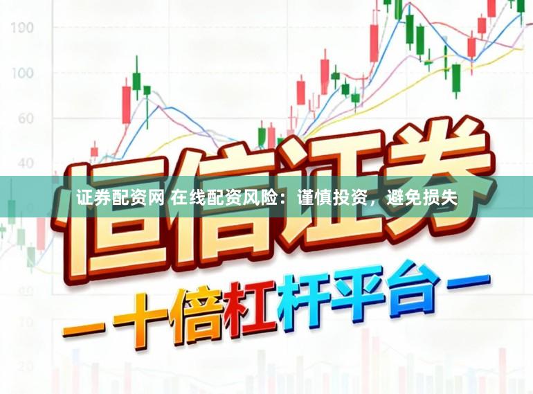 证券配资网 在线配资风险：谨慎投资，避免损失