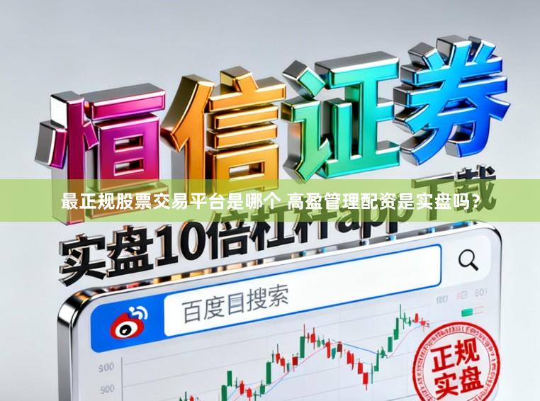 最正规股票交易平台是哪个 高盈管理配资是实盘吗？