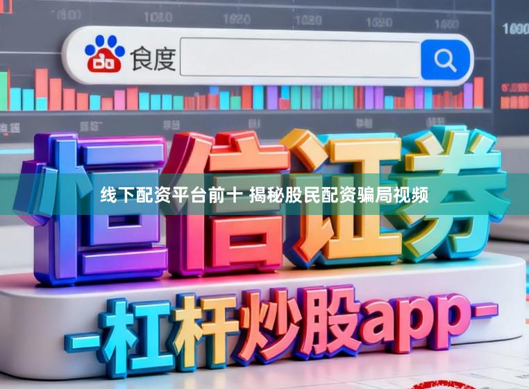 线下配资平台前十 揭秘股民配资骗局视频