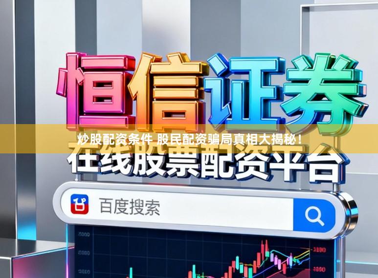 炒股配资条件 股民配资骗局真相大揭秘！