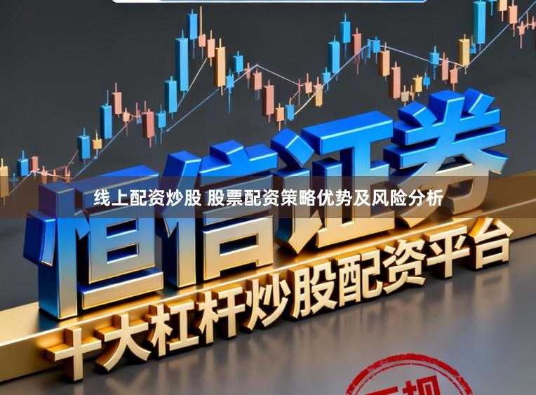 线上配资炒股 股票配资策略优势及风险分析