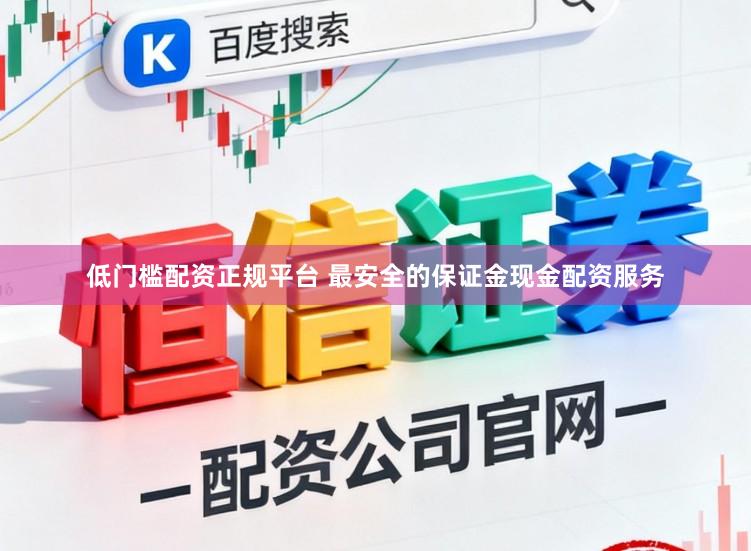 低门槛配资正规平台 最安全的保证金现金配资服务