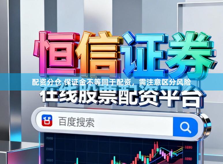 配资分仓 保证金不等同于配资，需注意区分风险