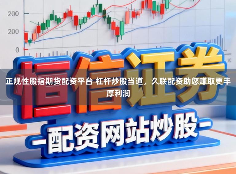正规性股指期货配资平台 杠杆炒股当道，久联配资助您赚取更丰厚利润