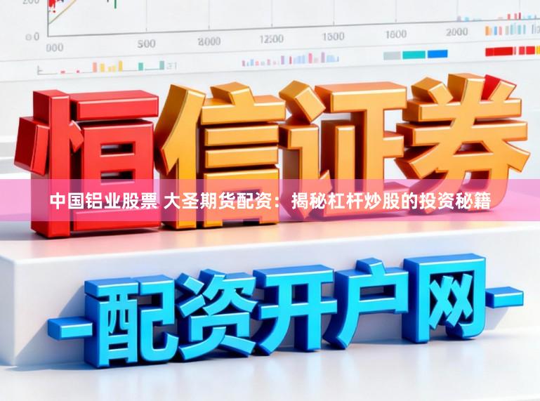 中国铝业股票 大圣期货配资：揭秘杠杆炒股的投资秘籍