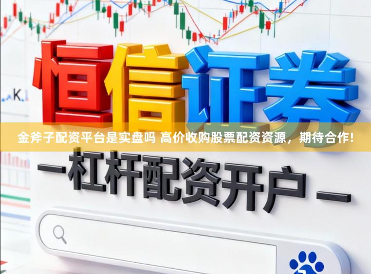 金斧子配资平台是实盘吗 高价收购股票配资资源，期待合作!