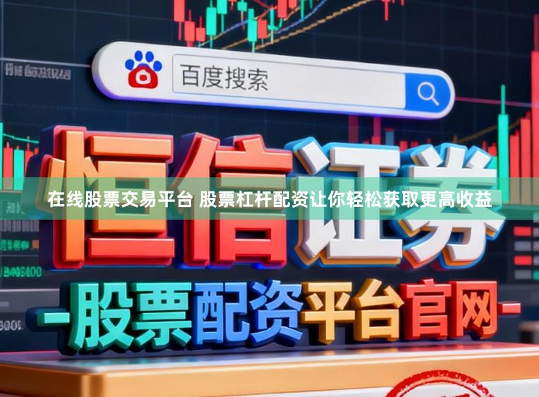 在线股票交易平台 股票杠杆配资让你轻松获取更高收益