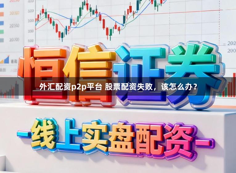 外汇配资p2p平台 股票配资失败，该怎么办？