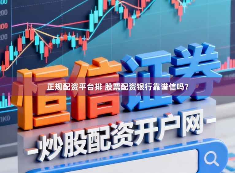 正规配资平台排 股票配资银行靠谱信吗？