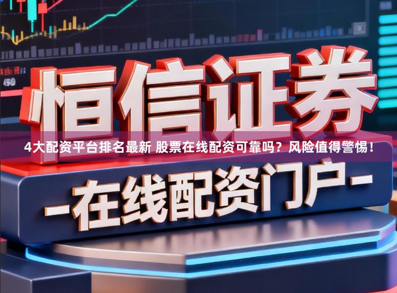4大配资平台排名最新 股票在线配资可靠吗？风险值得警惕！