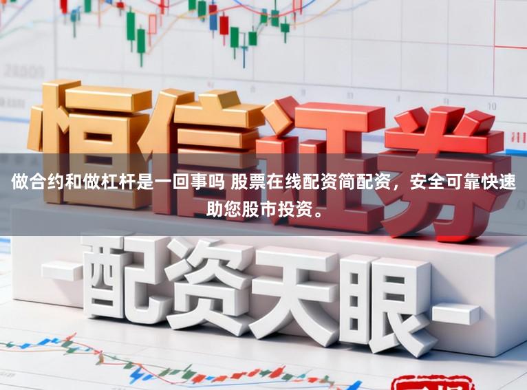 做合约和做杠杆是一回事吗 股票在线配资简配资，安全可靠快速助您股市投资。