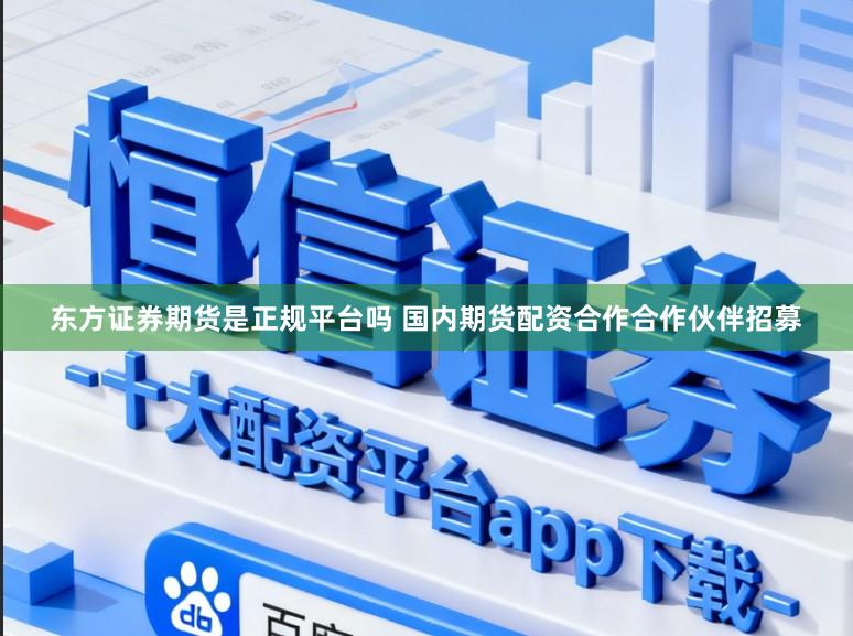 东方证券期货是正规平台吗 国内期货配资合作合作伙伴招募