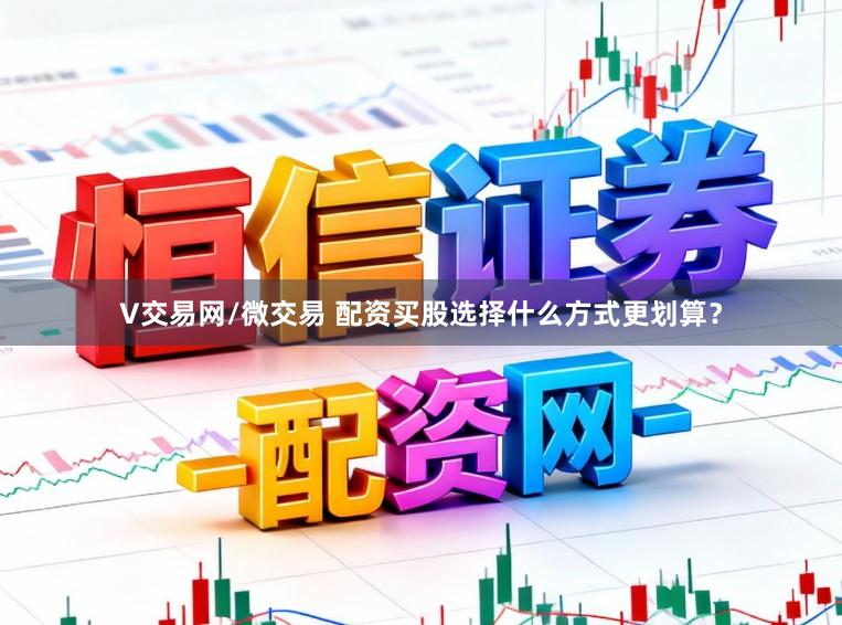 V交易网/微交易 配资买股选择什么方式更划算？